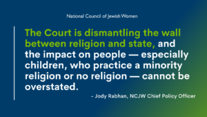 The Court is dismantling the wall between religion and state, and the impact on people — especially children, who practice a minority religion or no religion — cannot be overstated.