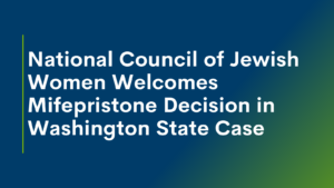 National Council of Jewish Women Welcomes Mifepristone Decision in Washington State Case