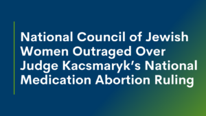 National Council of Jewish Women Outraged Over Judge Kacsmaryk’s National Medication Abortion Ruling