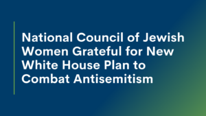 National Council of Jewish Women Grateful for New White House Plan to Combat Antisemitism