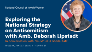 Exploring the National Strategy on Antisemitism with Amb. Deborah Lipstadt In conversation with NCJW CEO Sheila Katz