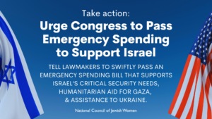 Take action: Urge Congress to Pass Emergency Spending to Support Israel. Tell lawmakers to swiftly pass an emergency spending bill that supports Israel’s critical security needs, humanitarian aid for Gaza, and assistance to Ukraine. NCJW