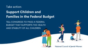 Support Children & Families in Federal Budget. Tell Congress to pass a federal budget that supports the health and stability of all children