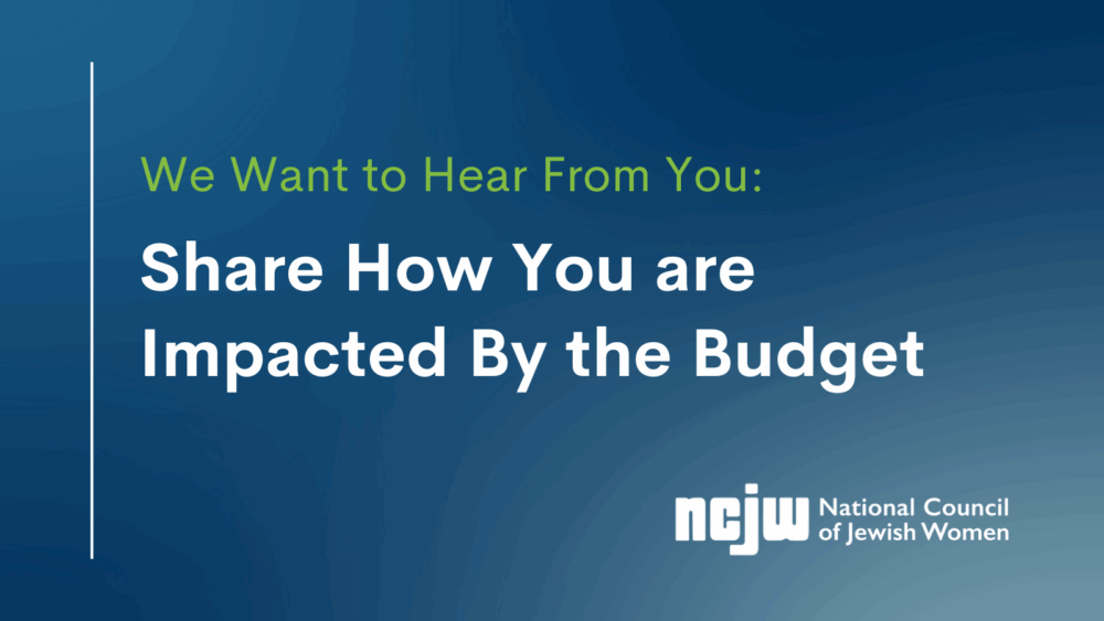 We Want to Hear From You: Share How You are Impacted By the Budget. NCJW.