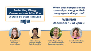Protecting Clergy Conversations After Roe. When does compassionate counsel put clergy or their congregants at legal risk? WEBINAR December 10 at 2pm ET