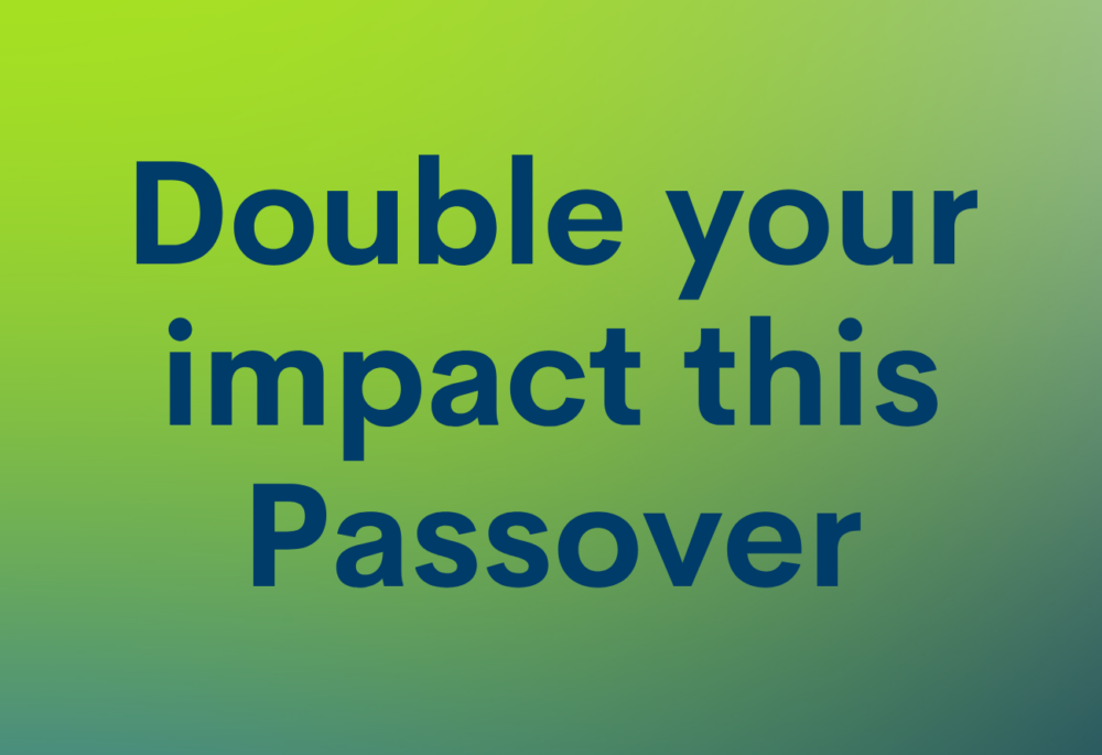 Double your impact this Passover