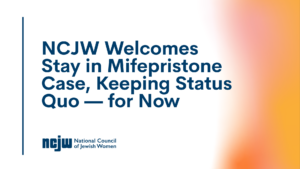 NCJW Welcomes Stay in Mifepristone Case, Keeping Status Quo — for Now
