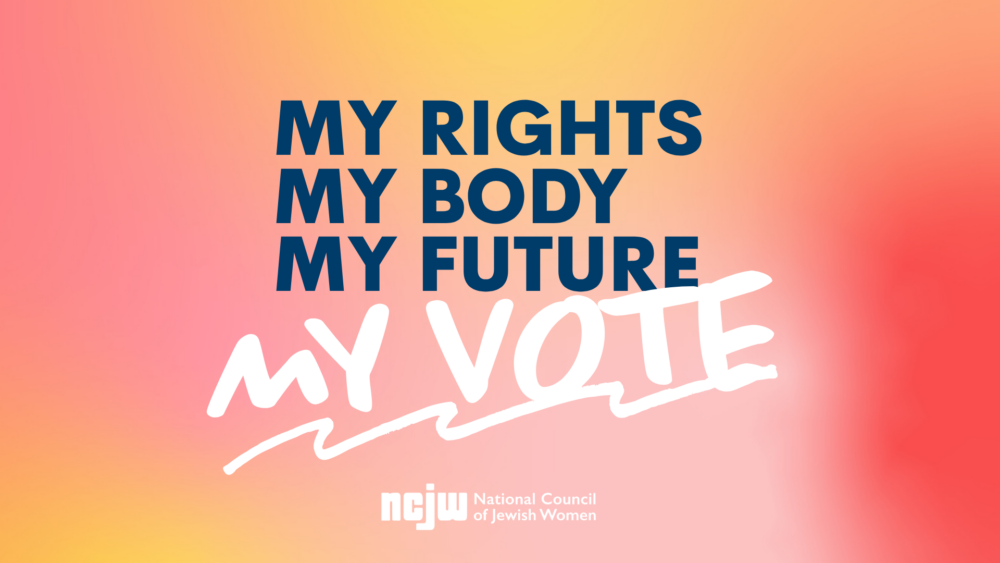My Rights, my body, my future, my vote! NCJW
